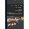 Second Sight Explained: a Complete Exposition of Clairvoyance or Second Sight, as Exhibited by the Late Robert Houdin and Robert Heller: Showi