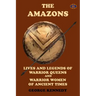 The Amazons: Lives and Legends of Warrior Queens and Warrior Women of Ancient Times