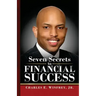 Seven Secrets to Financial Success: A Practical Guide to Creating, Accumulating and Preserving Your Wealth
