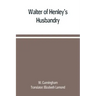 Walter of Henley's Husbandry, together with an anonymous Husbandry, Seneschaucie, and Robert Grosseteste's Rules