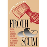 Froth and Scum: Truth, Beauty, Goodness, and the Ax Murder in America's First Mass Medium