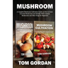 Mushroom: A Complete Mushroom Cultivation Guide on How to Grow Gourmet Mushrooms and Identify Wild Common Mushrooms and Other Fungi for Beginners