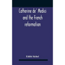 Catherine De' Medici And The French Reformation