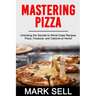 Mastering Pizza: Unlocking the Secrets to World-Class Recipes. Pizza, Focaccia and Calzone at Home!