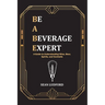 Be a Beverage Expert: A Guide to Understanding Wine, Beer, Spirits, and Cocktails