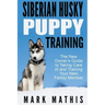 Siberian Husky Puppy Training: The New Owner's Guide to Taking Care of and Train