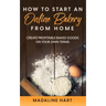 How to Start an Online Bakery from Home: Create Profitable Baked Goods on Your Own Terms