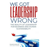 We Got Leadership Wrong: The Reality of Leadership for Business and Human Sustainability