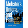 Mobsters, Unions, and Feds: The Mafia and the American Labor Movement