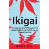 Ikigai: The Japanese Secret Philosophy for a Happy Healthy Long Life With Joy and Purpose Every Day
