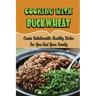 Cooking With Buckwheat: Create Unbelievable Healthy Dishes For You And Your Family