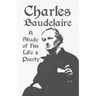 Charles Baudelaire - A Study of His Life and Poetry