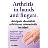 Arthritis in Hands and Arthritis in Fingers. Rheumatoid Arthritis and Osteoarthritis Included. Symptoms, Signs, Treatment, Diet, How to Prevent & Exer