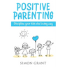 Positive Parenting: Discipline Your Kids the Loving Way