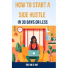 How to Start a Side Hustle in 30 Days or Less: Learn How to Make Money Online, Become Your Own Boss, and Achieve Financial Freedom Through Freelancing