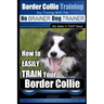 Border Collie Training Dog Training with the No BRAINER Dog TRAINER We Make it THAT Easy!: How To EASILY TRAIN Your Border Collie