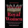 Secret Lives of Royal Women: Fascinating Biographies of Queens, Princesses, Duchesses, and Other Regal Women (Biographies of Royalty)