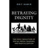 Betraying Dignity: The Toxic Seduction of Social Media, Shaming, and Radicalization