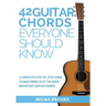 42 Guitar Chords Everyone Should Know: A Complete Step-By-Step Guide To Mastering 42 Of The Most Important Guitar Chords
