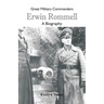 Great Military Commanders - Erwin Rommel: A Biography