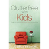 Clutterfree with Kids: Change your thinking. Discover new habits. Free your home
