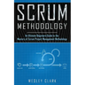 Scrum Methodology: An Ultimate Beginners Guide to the Mastery of Scrum Project Management Methodology.