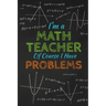 I'm A Math Teacher Of Course I Have Problems: Thank you gift for teacher Great for Teacher Appreciation