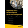 Beginning Photo Retouching and Restoration Using Gimp: Learn to Retouch and Restore Your Photos Like a Pro