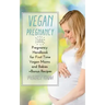 Vegan Pregnancy 101: Pregnancy Handbook for First Time Vegan Moms and Babies +recipes