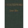 The COLLECTED WORKS of JAMES ALLEN: Complete Works of James Allen, Essays and Narratives, Huge Volume