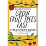 Grow Fruit Trees Fast: A Beginner's Guide to a Healthy Harvest in Record Time