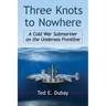 Three Knots to Nowhere: A Cold War Submariner on the Undersea Frontline