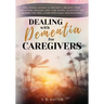 Dealing with Dementia for Caregivers: Real-World Advice to Prevent & Relieve Crisis Situations, Manage Long Care Hours, Alleviate the Burden You Feel