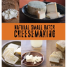 Natural Small Batch Cheesemaking: A Homesteader's Guide to Natural Cheesemaking