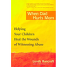 When Dad Hurts Mom: Helping Your Children Heal the Wounds of Witnessing Abuse
