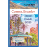 Cuenca, Ecuador Travel Guide: A Definitive Guide on Where to Go and Things to Do Ecuador
