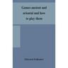 Games Ancient And Oriental And How To Play Them, Being The Games Of The Ancient Egyptians, The Hiera Gramme Of The Greeks, The Ludus Latrunculorum Of