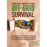 Practical Projects For Off-Grid Survival: Build Field-Tested Step-By-Step Diy Solutions To Secure Food, Water, And Energy, So You Can Live Prepared An