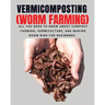 VERMICOMPOSTING (Worm Farming): All You Need to Know About Compost Farming, Vermiculture and Making Worm Bins for Beginners