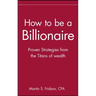 How to Be a Billionaire: Tips from the Titans of Wealth
