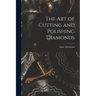 The Art of Cutting and Polishing Diamonds