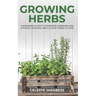 Growing Herbs: A Beginner's Guide to Container Gardening and Growing Medicinal and Culinary Herbs at Home