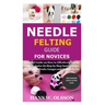 Needle Felting Guide for Novices: Detailed Guide on How to Effectively Needle Felt; Includes Its Step by Step Instructions; Its Types & Tools; Gauges