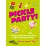 Pickle Party!: 75 Classic, Quirky and Clever Pickle Recipes to Perk Up Any Meal