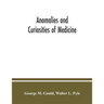Anomalies and curiosities of medicine: being an encyclopedic collection of rare and extraordinary cases, and of the most striking instances of abnorma