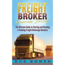 Freight Broker Business Startup: The Ultimate Guide to Starting and Running a Trucking Freight Brokerage Business