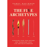 The Five Archetypes: Discover Your True Nature and Transform Your Life and Relationships