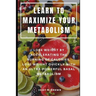 Learn to Maximize Your Metabolism: Lose Weight by Accelerating the Burning of Calories, Lose Weight Quickly with an Ultra-Powerful Basal Metabolism