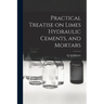 Practical Treatise on Limes Hydraulic Cements, and Mortars