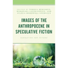 Images of the Anthropocene in Speculative Fiction: Narrating the Future